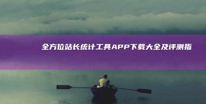 全方位站长统计工具APP下载大全及评测指南