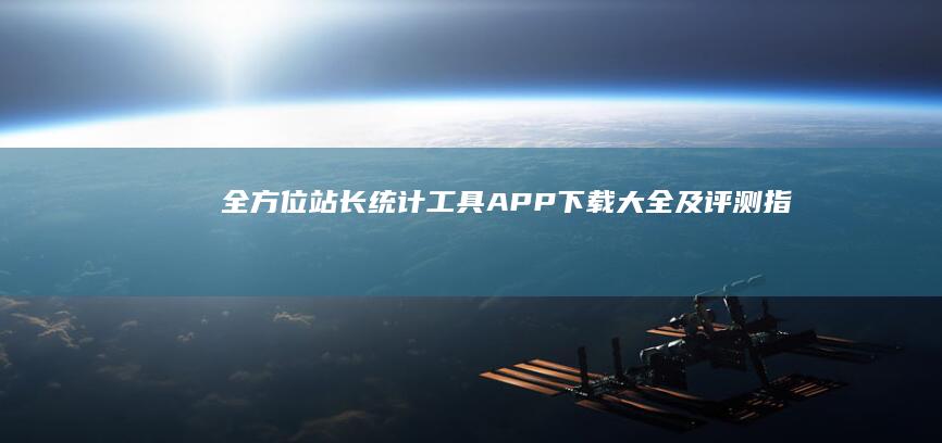 全方位站长统计工具APP下载大全及评测指南